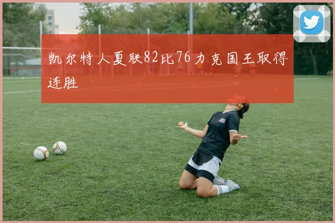 凯尔特人夏联82比76力克国王取得连胜