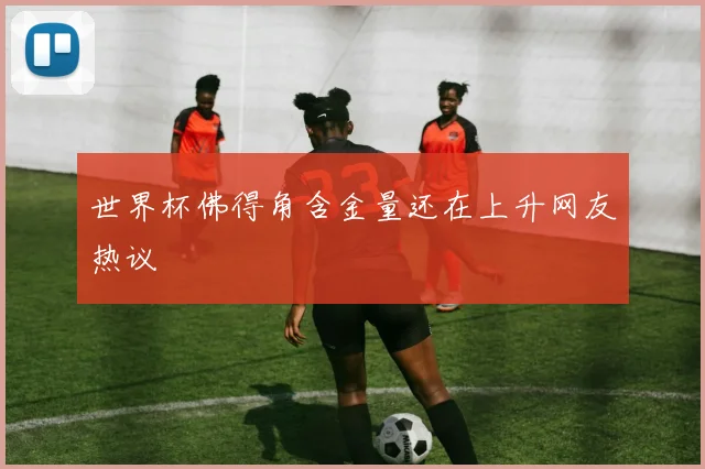 世界杯佛得角含金量还在上升网友热议