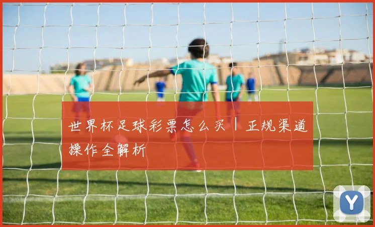 世界杯足球彩票怎么买｜正规渠道操作全解析